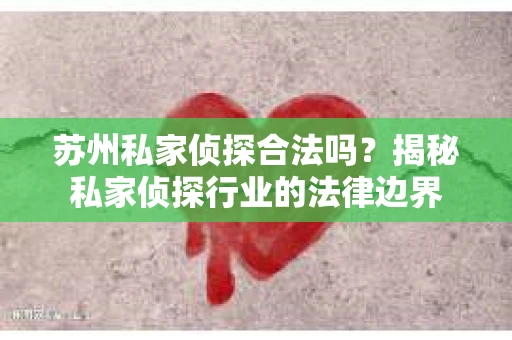 苏州私家侦探合法吗？揭秘私家侦探行业的法律边界