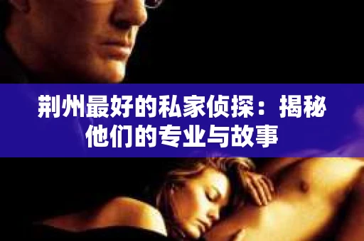 荆州最好的私家侦探：揭秘他们的专业与故事