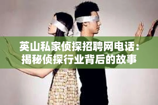 英山私家侦探招聘网电话：揭秘侦探行业背后的故事