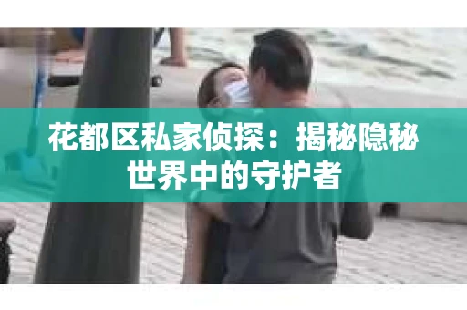花都区私家侦探：揭秘隐秘世界中的守护者