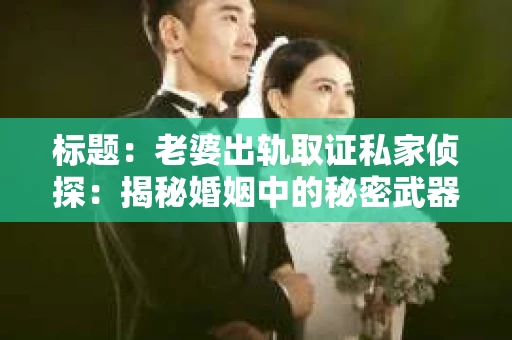 标题：老婆出轨取证私家侦探：揭秘婚姻中的秘密武器