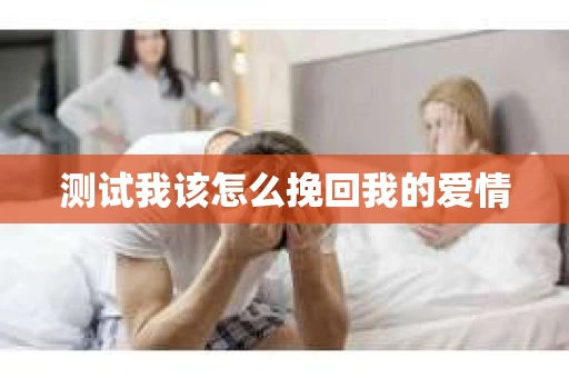 测试我该怎么挽回我的爱情