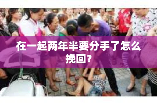在一起两年半要分手了怎么挽回？